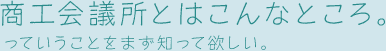 商工会議所とはこんなところ。っていうことをまず知って欲しい。